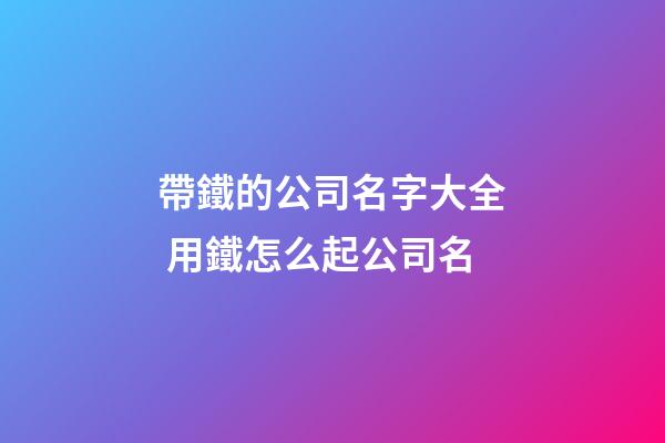 帶鐵的公司名字大全 用鐵怎么起公司名-第1張-公司起名-玄機派